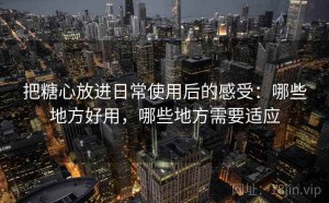 把糖心放进日常使用后的感受：哪些地方好用，哪些地方需要适应