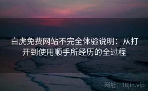 白虎免费网站不完全体验说明：从打开到使用顺手所经历的全过程