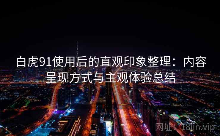 白虎91使用后的直观印象整理：内容呈现方式与主观体验总结
