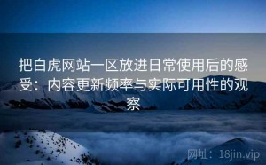 把白虎网站一区放进日常使用后的感受：内容更新频率与实际可用性的观察