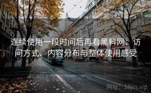 连续使用一段时间后再看黑料网：访问方式、内容分布与整体使用感受