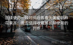 连续使用一段时间后再看天美蜜桃麻花果冻：是否值得收藏并长期使用的判断