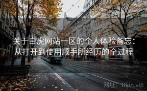 关于白虎网站一区的个人体验备忘：从打开到使用顺手所经历的全过程
