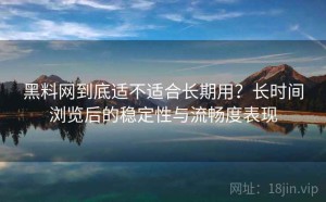 黑料网到底适不适合长期用？长时间浏览后的稳定性与流畅度表现