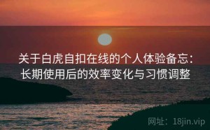 关于白虎自扣在线的个人体验备忘：长期使用后的效率变化与习惯调整
