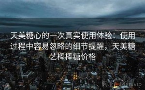 天美糖心的一次真实使用体验：使用过程中容易忽略的细节提醒，天美糖艺棒棒糖价格