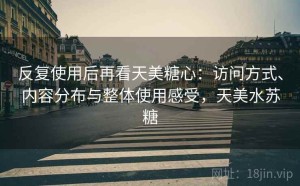 反复使用后再看天美糖心：访问方式、内容分布与整体使用感受，天美水苏糖