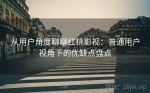 从用户角度聊聊红桃影视：普通用户视角下的优缺点盘点