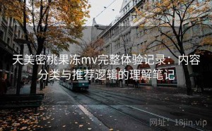 天美密桃果冻mv完整体验记录：内容分类与推荐逻辑的理解笔记
