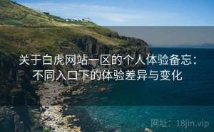 关于白虎网站一区的个人体验备忘：不同入口下的体验差异与变化