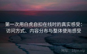 第一次用白虎自扣在线时的真实感受：访问方式、内容分布与整体使用感受