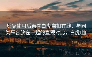 反复使用后再看白虎自扣在线：与同类平台放在一起的直观对比，白虎t恤