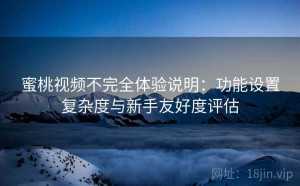 蜜桃视频不完全体验说明：功能设置复杂度与新手友好度评估