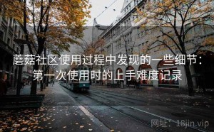 蘑菇社区使用过程中发现的一些细节：第一次使用时的上手难度记录