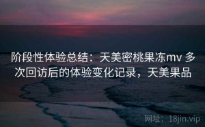 阶段性体验总结：天美密桃果冻mv 多次回访后的体验变化记录，天美果品