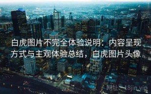 白虎图片不完全体验说明：内容呈现方式与主观体验总结，白虎图片头像