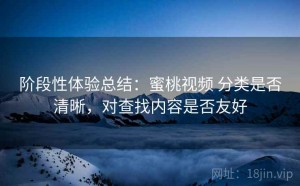 阶段性体验总结：蜜桃视频 分类是否清晰，对查找内容是否友好