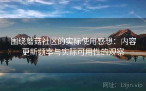 围绕蘑菇社区的实际使用感想：内容更新频率与实际可用性的观察