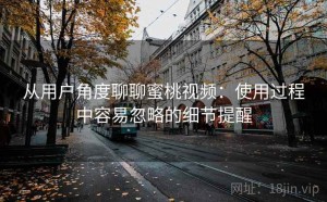 从用户角度聊聊蜜桃视频：使用过程中容易忽略的细节提醒