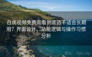 白虎视频免费观看到底适不适合长期用？界面设计、功能逻辑与操作习惯分析
