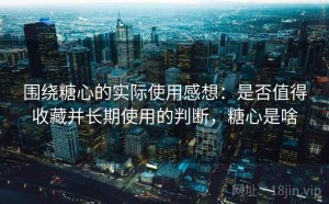 围绕糖心的实际使用感想：是否值得收藏并长期使用的判断，糖心是啥
