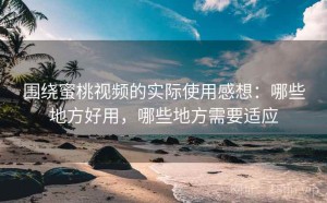 围绕蜜桃视频的实际使用感想：哪些地方好用，哪些地方需要适应