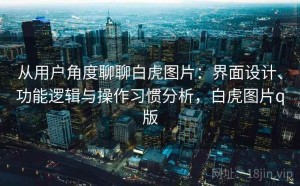 从用户角度聊聊白虎图片：界面设计、功能逻辑与操作习惯分析，白虎图片q版