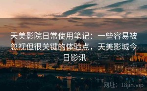 天美影院日常使用笔记：一些容易被忽视但很关键的体验点，天美影城今日影讯