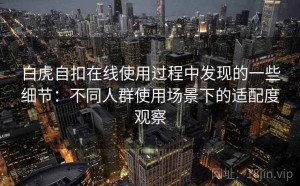 白虎自扣在线使用过程中发现的一些细节：不同人群使用场景下的适配度观察