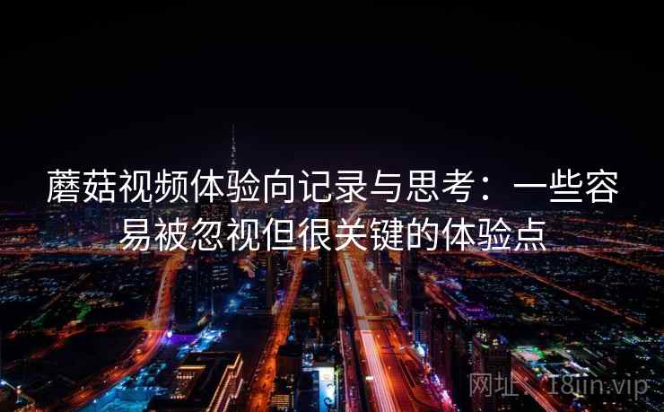 蘑菇视频体验向记录与思考：一些容易被忽视但很关键的体验点