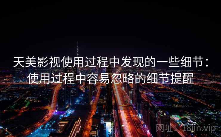 天美影视使用过程中发现的一些细节：使用过程中容易忽略的细节提醒