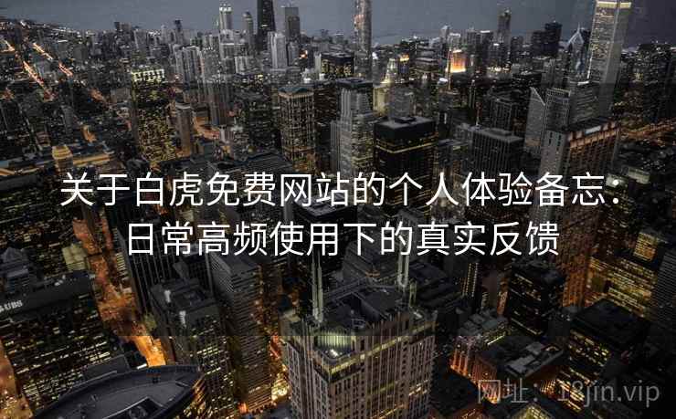 关于白虎免费网站的个人体验备忘:日常高频使用下的真实反馈 关于白虎免费网站的个人体验备忘:日常高频使用下的真实反馈