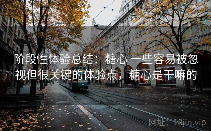 阶段性体验总结：糖心 一些容易被忽视但很关键的体验点，糖心是干嘛的