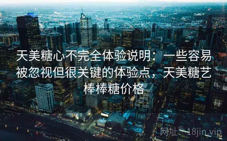 天美糖心不完全体验说明：一些容易被忽视但很关键的体验点，天美糖艺棒棒糖价格