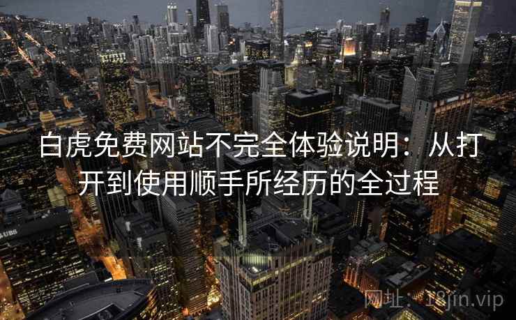 白虎免费网站不完全体验说明：从打开到使用顺手所经历的全过程