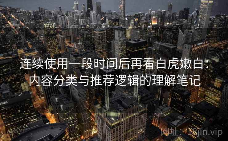 连续使用一段时间后再看白虎嫩白：内容分类与推荐逻辑的理解笔记