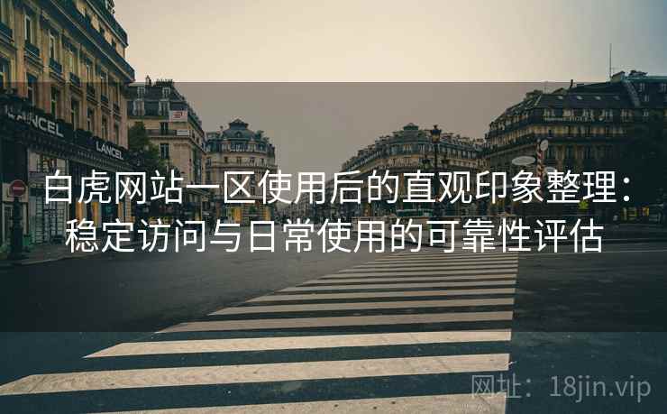 白虎网站一区使用后的直观印象整理:稳定访问与日常使用的可靠性评估 白虎网站一区使用后的直观印象整理:稳定访问与日常使用的可靠性评估