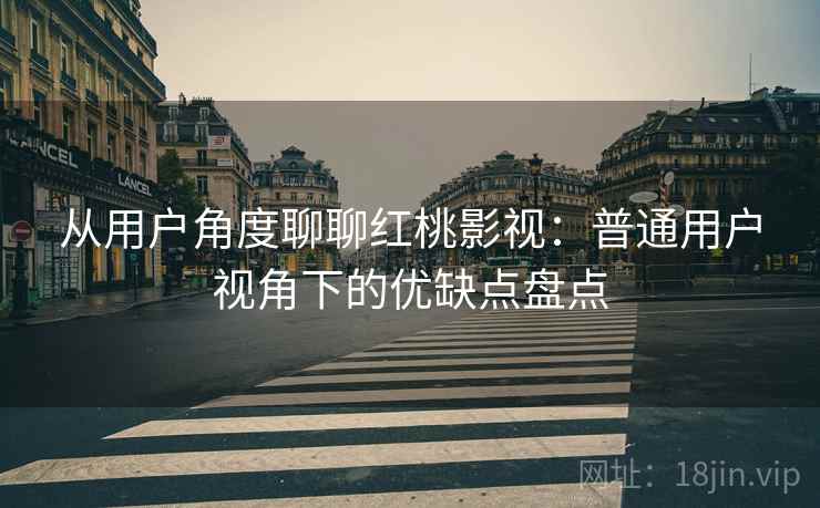 从用户角度聊聊红桃影视：普通用户视角下的优缺点盘点