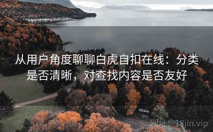 从用户角度聊聊白虎自扣在线:分类是否清晰,对查找内容是否友好 从用户角度聊聊白虎自扣在线:分类是否清晰,对查找内容是否友好