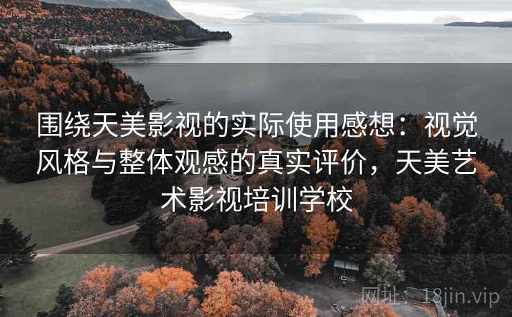 围绕天美影视的实际使用感想:视觉风格与整体观感的真实评价,天美艺术影视培训学校 围绕天美影视的实际使用感想:视觉风格与整体观感的真实评价,天美艺术影视培训学校