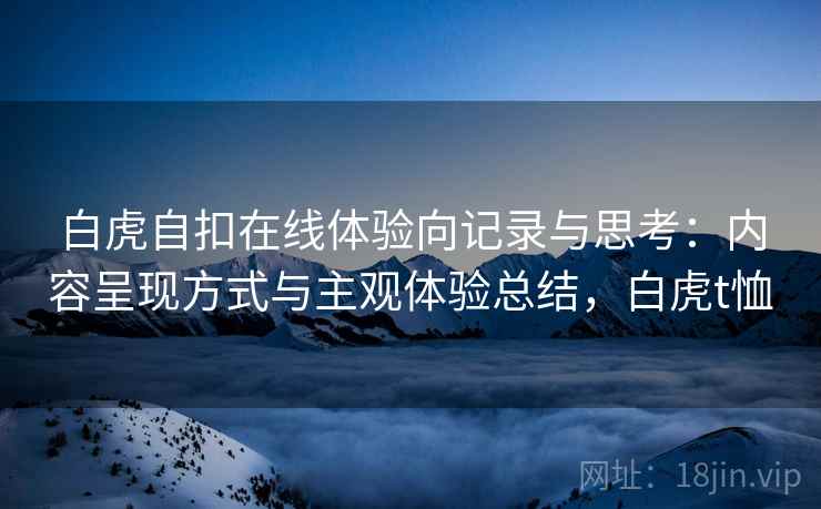 白虎自扣在线体验向记录与思考：内容呈现方式与主观体验总结，白虎t恤