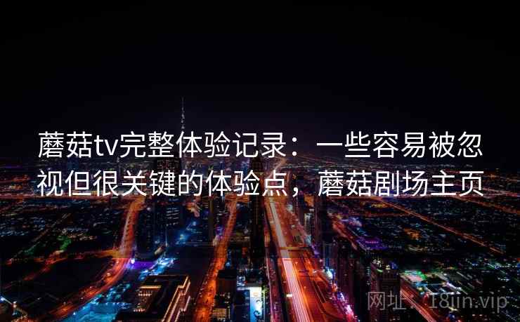 蘑菇tv完整体验记录：一些容易被忽视但很关键的体验点，蘑菇剧场主页