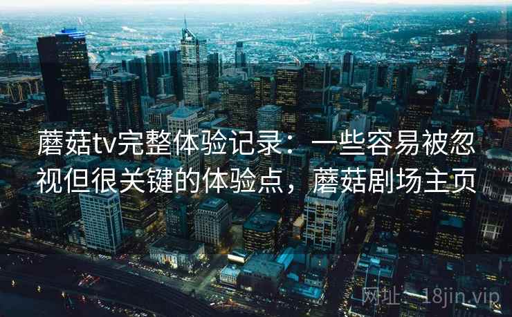 蘑菇tv完整体验记录：一些容易被忽视但很关键的体验点，蘑菇剧场主页