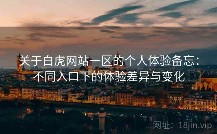 关于白虎网站一区的个人体验备忘：不同入口下的体验差异与变化