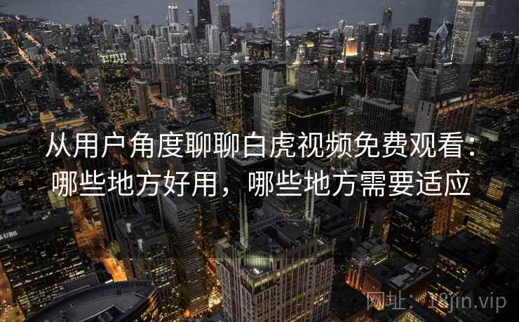 从用户角度聊聊白虎视频免费观看：哪些地方好用，哪些地方需要适应
