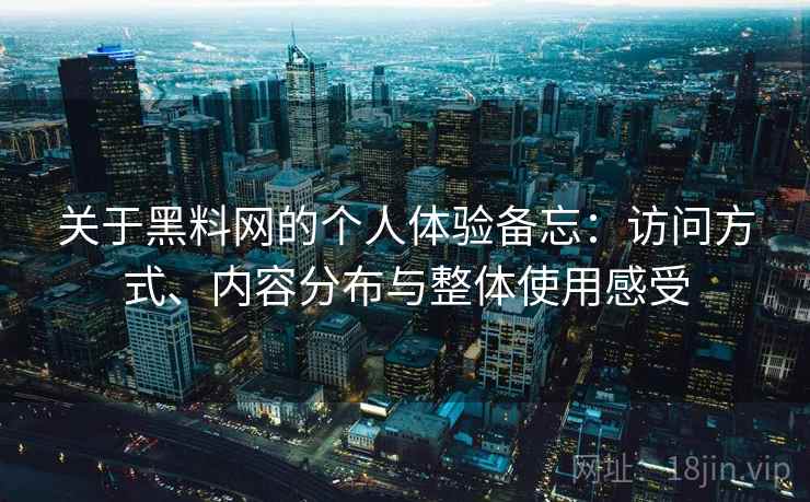 关于黑料网的个人体验备忘：访问方式、内容分布与整体使用感受